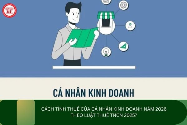 Cách tính thuế của cá nhân kinh doanh năm 2026 theo Luật Thuế TNCN 2025?
