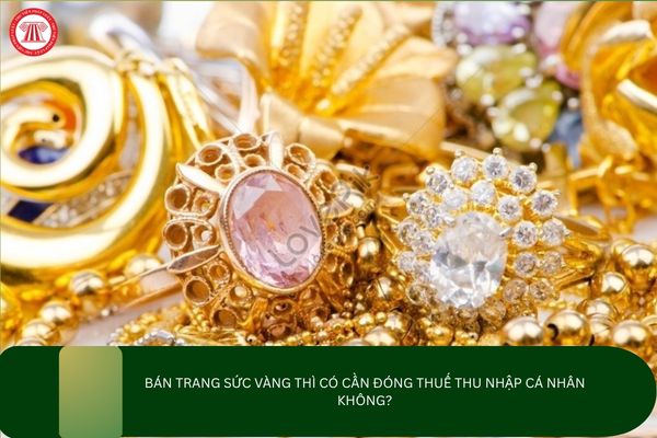 Bán trang sức vàng thì có cần đóng thuế thu nhập cá nhân không?