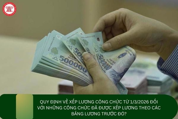 Quy định về xếp lương công chức từ 1/3/2026 đối với những công chức đã được xếp lương theo các bảng lương trước đó?