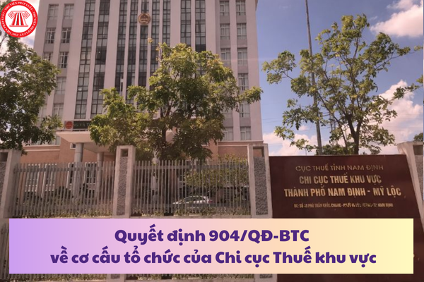 Quyết định 904/QĐ-BTC về cơ cấu tổ chức của Chi cục Thuế khu vực từ 03/3/2025?