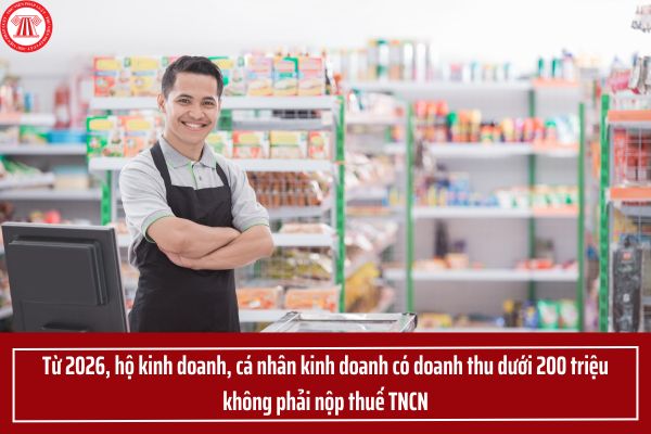 Từ 2026, hộ kinh doanh, cá nhân kinh doanh có doanh thu dưới 200 triệu không phải nộp thuế TNCN?