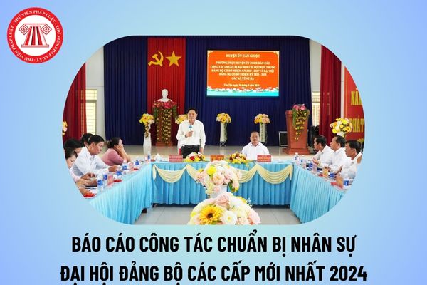 Báo cáo công tác chuẩn bị nhân sự trước Đại hội Đảng bộ các cấp? Báo cáo công tác chuẩn bị đại hội Đảng bộ về nhân sự?