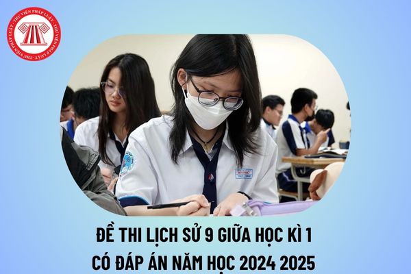 Đề thi Lịch sử lớp 9 giữa học kì 1 có đáp án năm học 2024 2025? Đề cương sử 9 giữa học kì 1 kèm đáp án 2024 2025 tham khảo?