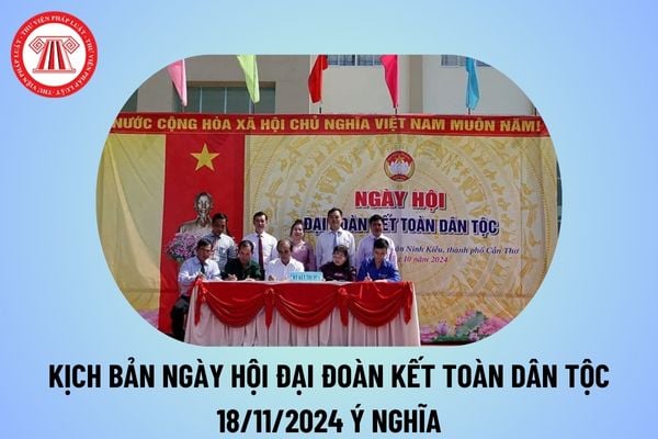 Kịch bản Ngày hội Đại đoàn kết toàn dân tộc năm 2024 ý nghĩa? Kịch bản Ngày hội Đại đoàn kết toàn dân tộc 18 11 2024? 