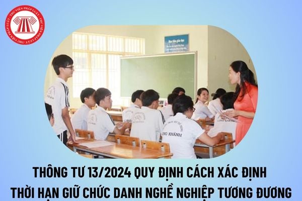 Cách xác định thời gian giữ hạng chức danh nghề nghiệp tương đương của giáo viên mầm non, phổ thông công lập theo Thông tư 13/2024?