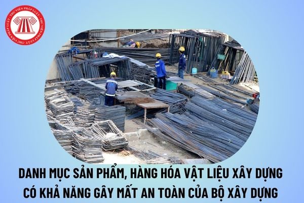 Danh mục sản phẩm, hàng hóa vật liệu xây dựng có khả năng gây mất an toàn của Bộ Xây dựng tại Thông tư 10?