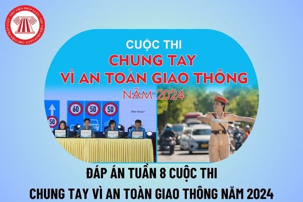 Đáp án tuần 8 cuộc thi Chung tay vì an toàn giao thông 2024 chi tiết? Đáp án tuần 8 thi Chung tay vì an toàn giao thông 2024?