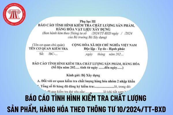 Mẫu Báo cáo tình hình kiểm tra chất lượng sản phẩm, hàng hóa vật liệu xây dựng theo Thông tư 10/2024/TT-BXD?