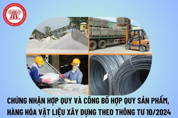 Quy định về chứng nhận hợp quy và công bố hợp quy sản phẩm, hàng hóa vật liệu xây dựng tại Thông tư 10 2024 TT BXD?