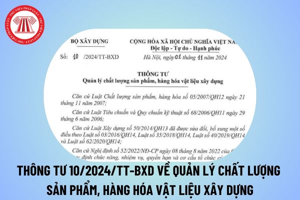 Thông tư 10/2024 về quản lý chất lượng sản phẩm, hàng hóa vật liệu xây dựng từ ngày 16/12/2024?