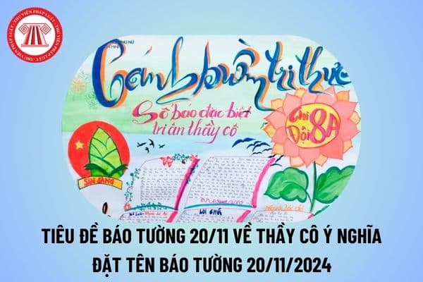 Tên tiêu đề báo tường 20 11 về thầy cô ý nghĩa? Đặt tên báo tường 20 11 2024? Tên báo tường hay Ngày Nhà giáo Việt Nam? 