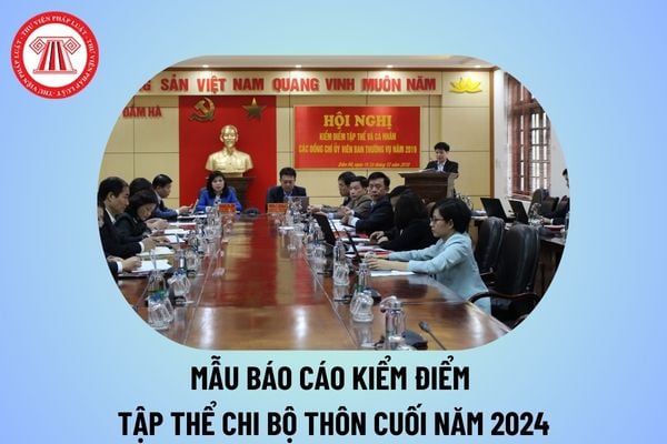 Mẫu báo cáo kiểm điểm tập thể chi bộ thôn cuối năm 2024? Báo cáo kiểm điểm chi bộ nông thôn cuối năm 2024?