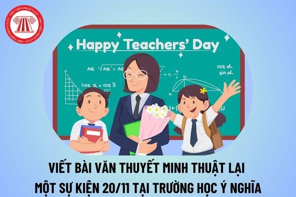 Viết bài văn thuyết minh thuật lại một sự kiện 20 11 ngắn gọn? Viết bài văn thuyết minh thuật lại một sự kiện 20 11 ở trường ngắn nhất? 