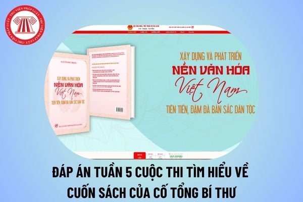 Đáp án Tuần 5 Cuộc thi tìm hiểu cuốn sách của cố Tổng Bí thư Nguyễn Phú Trọng? Đáp án thi trực tuyến sách quốc gia tuần 5?