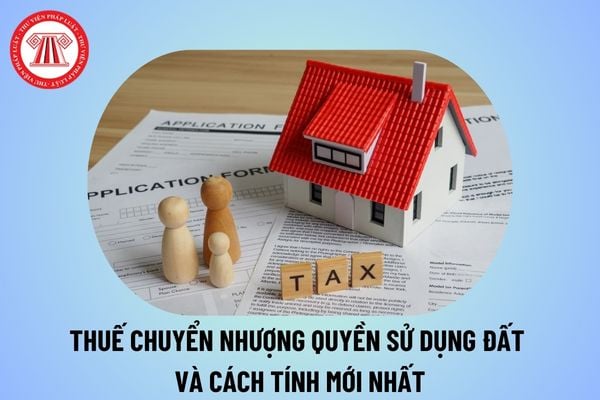 Thuế chuyển nhượng quyền sử dụng đất 2024? Cách tính thuế chuyển nhượng đất mới nhất hiện nay thế nào?