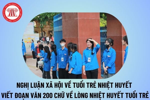 Nghị luận về tuổi trẻ nhiệt huyết chọn lọc? Viết đoạn văn 200 chữ về lòng nhiệt huyết của tuổi trẻ? Đặc điểm môn Văn chương trình GDPT?