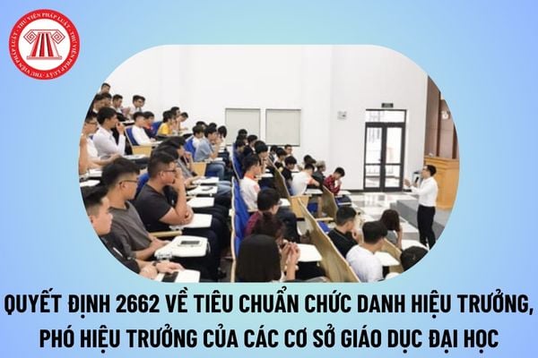 Quyết định 2662 về Tiêu chuẩn chức danh Hiệu trưởng, Phó Hiệu trưởng của các cơ sở giáo dục đại học? 