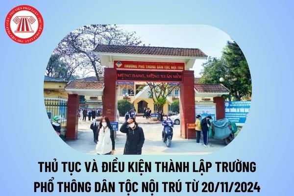 Thủ tục thành lập trường phổ thông dân tộc nội trú từ 20/11/2024? Điều kiện thành lập trường phổ thông dân tộc nội trú?