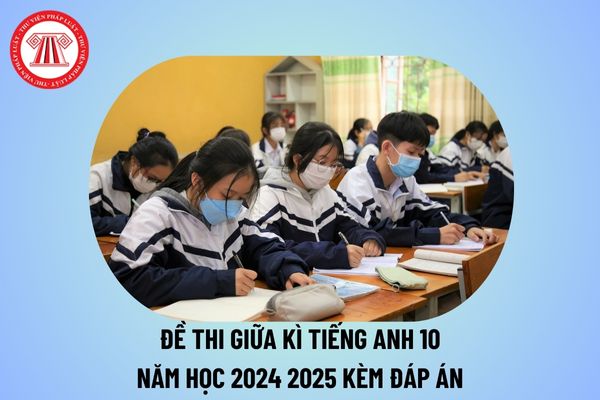 Đề thi giữa kì 1 Tiếng Anh lớp 10 có đáp án năm học 2024 2025? Đề thi giữa kì 1 Tiếng Anh 10 kèm đáp án 2024 tham khảo?