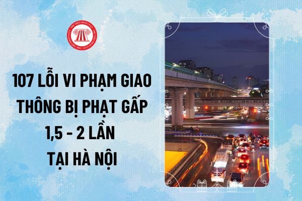 107 lỗi vi phạm giao thông bị phạt gấp 1,5 - 2 lần so với Nghị định 168 tại Hà Nội theo dự thảo Nghị quyết HĐND thế nào?