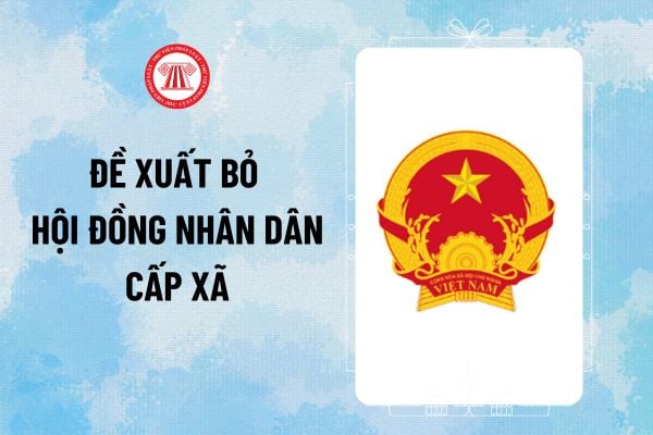 Đề xuất bỏ Hội đồng nhân dân cấp xã theo dự thảo Luật Tổ chức Chính quyền địa phương ra sao?