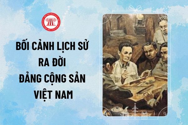 Bối cảnh lịch sử ra đời Đảng Cộng sản Việt Nam thế nào? Ý nghĩa lịch sử của sự ra đời Đảng Cộng sản Việt Nam ra sao?