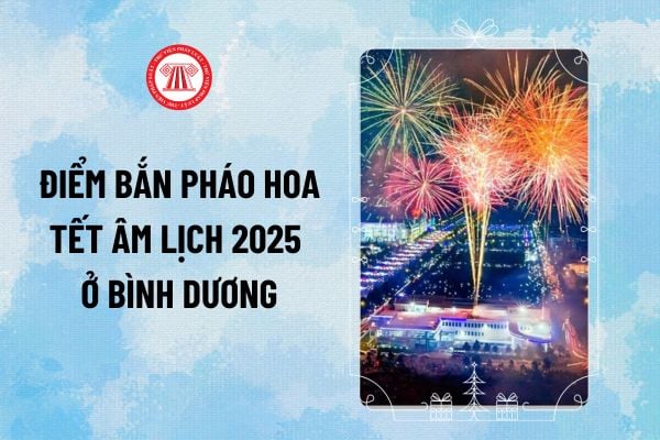 Điểm bắn pháo hoa tết âm lịch 2025 ở Bình Dương? Thời gian bắn pháo hoa ở Bình Dương Tết âm lịch 2025 ra sao?