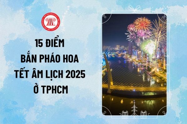 Chi tiết 15 điểm bắn pháo hoa Tết âm lịch 2025 ở TPHCM? Thời gian bắn pháo hoa Tết âm lịch TPHCM 2025 ra sao?