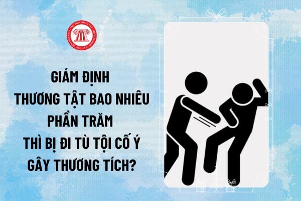 Giám định thương tật bao nhiêu phần trăm thì bị đi tù tội cố ý gây thương tích theo BLHS 2015?