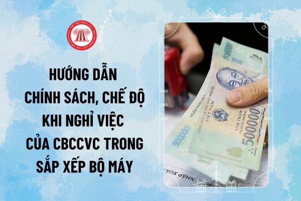 Hướng dẫn chính sách, chế độ khi nghỉ việc của CBCCVC trong sắp xếp bộ máy theo Thông tư 01/2025 ra sao?