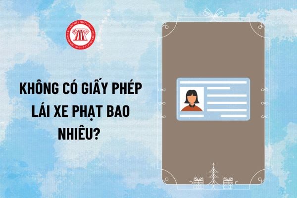 Không có giấy phép lái xe phạt bao nhiêu 2025? Lỗi không có bằng lái xe máy 2025 phạt bao nhiêu tiền?