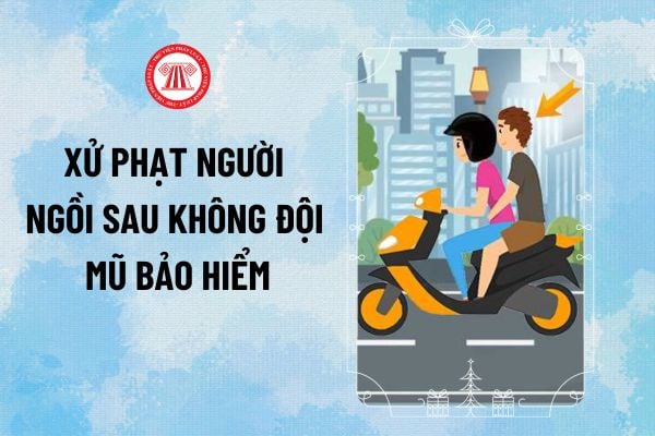 Năm 2025, người ngồi sau không đội mũ bảo hiểm phạt bao nhiêu tiền? Người ngồi sau không đội mũ bảo hiểm phạt ai?