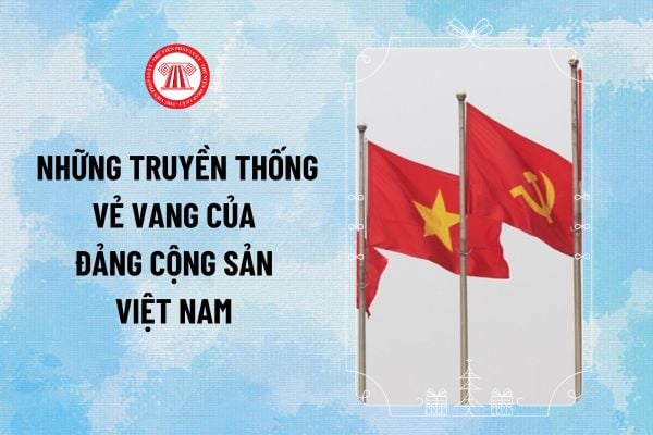 Những truyền thống vẻ vang của Đảng Cộng sản Việt Nam? 5 truyền thống vẻ vang của Đảng Cộng sản Việt Nam ra sao?