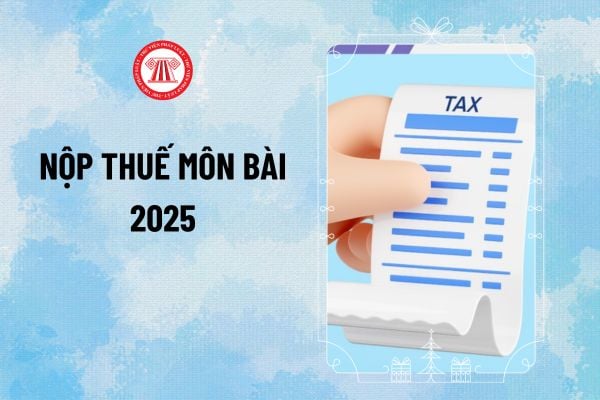 Mức nộp thuế môn bài 2025 là bao nhiêu? Hạn nộp lệ phí môn bài năm 2025 đến khi nào? Tính tiền chậm nộp thuế môn bài 2025 ra sao?