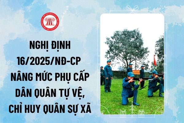 Nghị định 16/2025/NĐ-CP nâng mức phụ cấp dân quân tự vệ, chỉ huy quân sự xã lên bao nhiêu?