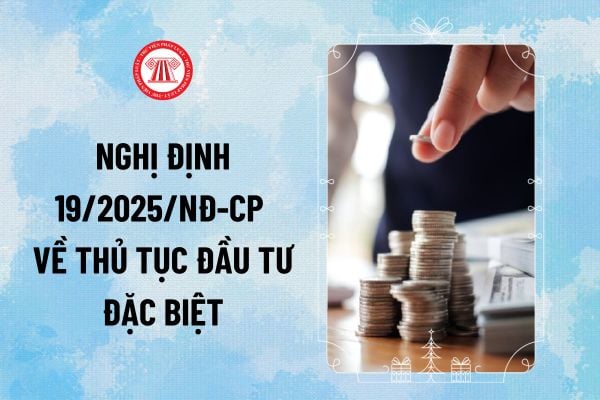 Nghị định 19/2025/NĐ-CP về thủ tục đầu tư đặc biệt? Thủ tục đăng ký cấp GCN đăng ký đầu tư theo thủ tục đầu tư đặc biệt mới ra sao?