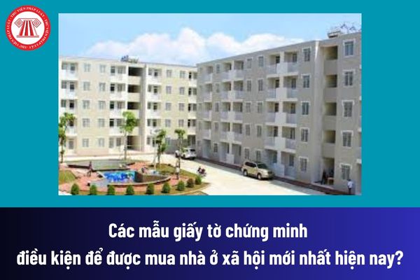 Các mẫu giấy tờ chứng minh điều kiện để được mua nhà ở xã hội mới nhất hiện nay? Tải về file word? 