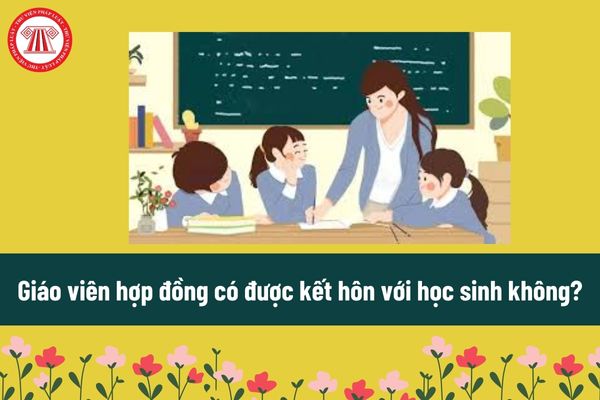 Giáo viên hợp đồng có được kết hôn với học sinh không? Giáo viên hợp đồng là gì?Có phải là viên chức không?