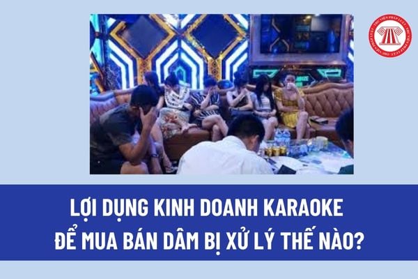 Quán karaoke là nơi dễ bị lợi dụng để hoạt động mại dâm? Lợi dụng kinh doanh karaoke để mua bán dâm bị xử lý thế nào?