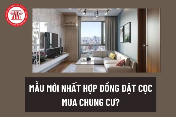 Mẫu mới nhất hợp đồng đặt cọc mua chung cư? Hợp đồng đặt cọc mua chung cư có cần phải công chứng không?