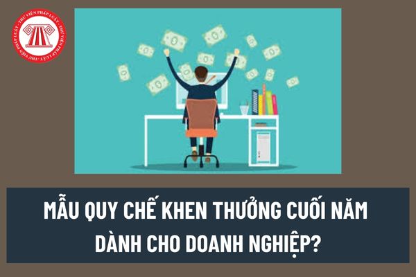 Mẫu Quy chế khen thưởng cuối năm dành cho doanh nghiệp? Người lao động được thưởng cuối năm tối đa bao nhiêu tiền?