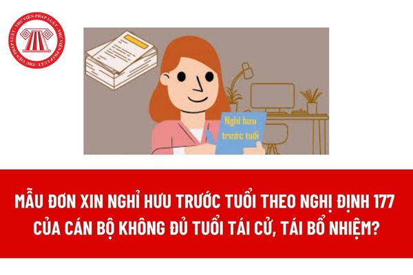 Mẫu đơn xin nghỉ hưu trước tuổi theo Nghị định 177 của cán bộ không đủ tuổi tái cử, tái bổ nhiệm? Chế độ nghỉ hưu trước tuổi? 