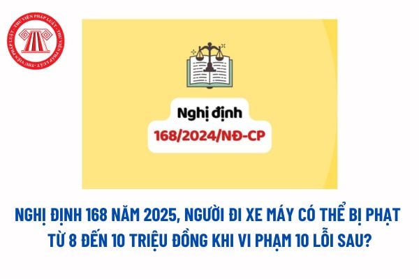 Nghị định 168 năm 2025, người đi xe máy có thể bị phạt từ 8 đến 10 triệu đồng khi vi phạm 10 lỗi sau? 