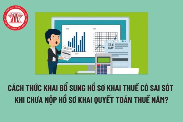 Cách thức khai bổ sung hồ sơ khai thuế có sai sót trong trường hợp chưa nộp hồ sơ khai quyết toán thuế năm?