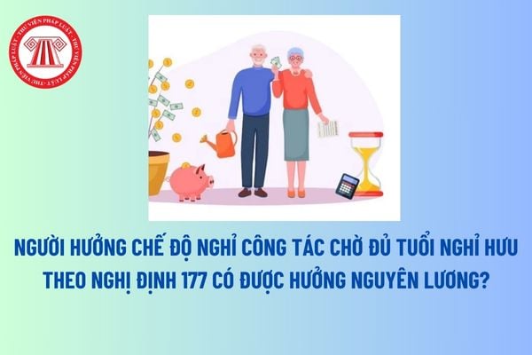 Người hưởng chế độ nghỉ công tác chờ đủ tuổi nghỉ hưu theo Nghị định 177 có được hưởng nguyên lương? Tuổi nghỉ hưu cán bộ, công chức hiện nay? 