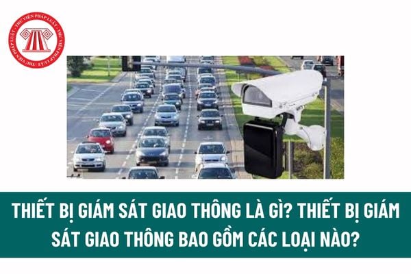 Thiết bị giám sát giao thông là gì? Thiết bị giám sát giao thông bao gồm các loại nào? Quy định về kỹ thuật đối với thiết bị camera giao thông? 