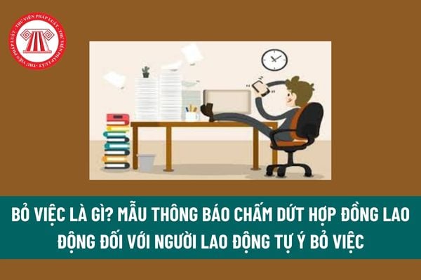 Bỏ việc là gì? Mẫu thông báo chấm dứt hợp đồng lao động đối với người lao động tự ý bỏ việc mới nhất? 