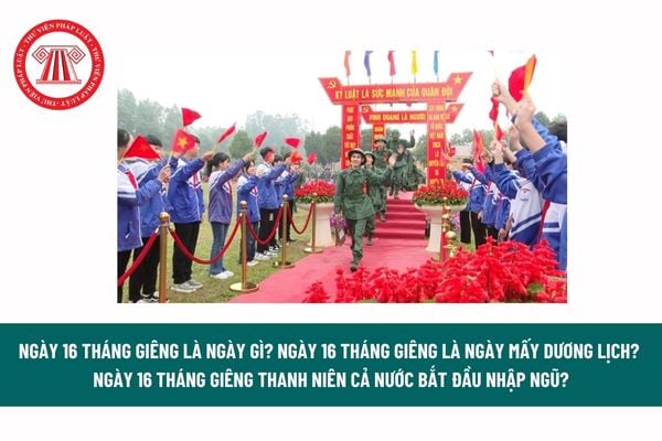 Ngày 16 tháng Giêng là ngày gì? Ngày 16 tháng Giêng là ngày mấy dương lịch? Ngày 16 tháng Giêng thanh niên cả nước bắt đầu nhập ngũ? 