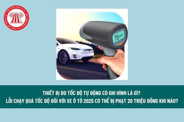 Thiết bị đo tốc độ tự động có ghi hình là gì? Lỗi chạy quá tốc độ đối với xe ô tô 2025 có thể bị phạt 20 triệu đồng khi nào? 