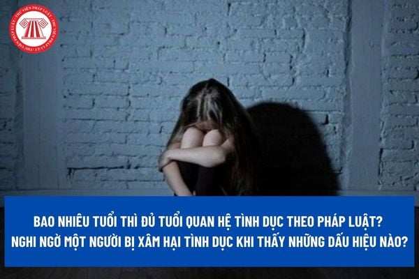 Bao nhiêu tuổi thì đủ tuổi quan hệ tình dục theo pháp luật? Nghi ngờ một người bị xâm hại tình dục khi thấy những dấu hiệu nào?